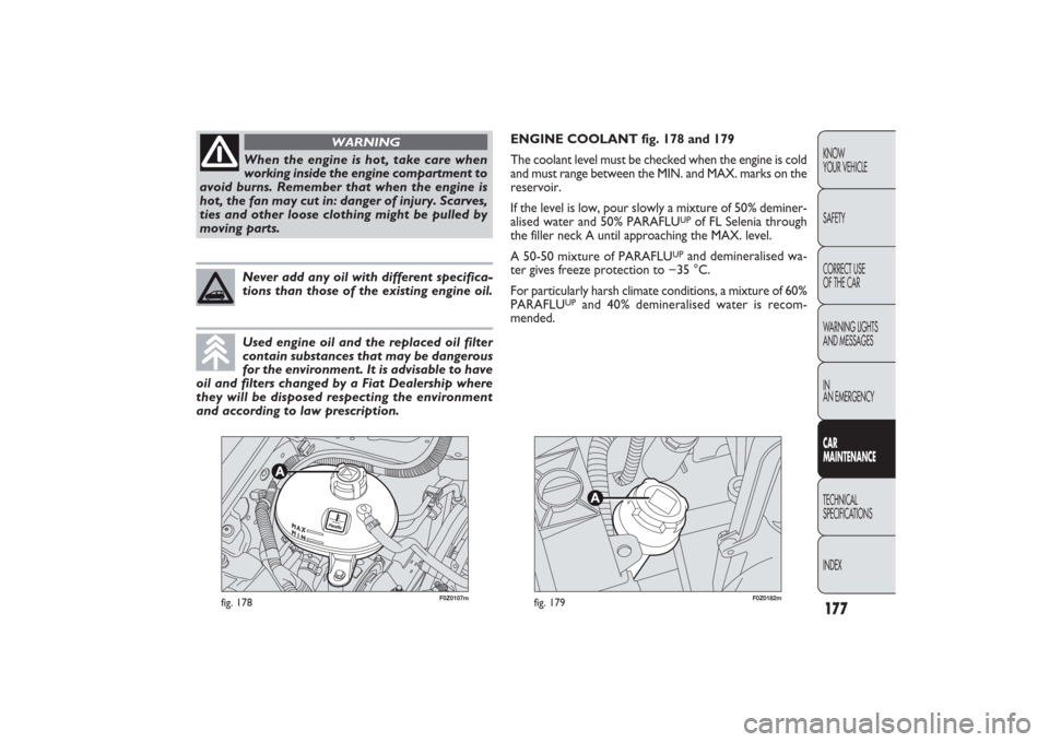 FIAT PANDA 2009 169 / 2.G User Guide 177KNOW
YOUR VEHICLE
SAFETY
CORRECT USE 
OF THE CAR
WARNING LIGHTS
AND MESSAGES
IN
AN EMERGENCYCAR
MAINTENANCETECHNICAL
SPECIFICATIONS
INDEX
F0Z0182m
fig. 179
F0Z0107m
fig. 178
ENGINE COOLANT fig. 178