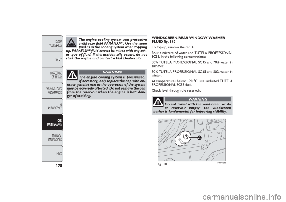 FIAT PANDA 2009 169 / 2.G Owners Manual The engine cooling system is pressurised.
If necessary, only replace the cap with an-
other genuine one or the operation of the system
may be adversely affected. Do not remove the cap
from the reservo