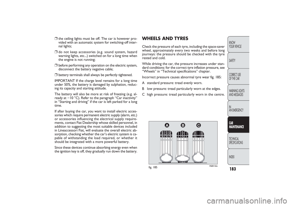 FIAT PANDA 2009 169 / 2.G Owners Manual 183KNOW
YOUR VEHICLE
SAFETY
CORRECT USE 
OF THE CAR
WARNING LIGHTS
AND MESSAGES
IN
AN EMERGENCYCAR
MAINTENANCETECHNICAL
SPECIFICATIONS
INDEX
F0Z0112m
fig. 185
WHEELS AND TYRESCheck the pressure of eac