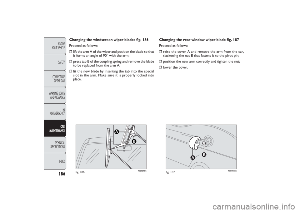 FIAT PANDA 2009 169 / 2.G Owners Manual 186KNOW
YOUR VEHICLE
SAFETY
CORRECT USE 
OF THE CAR
WARNING LIGHTS
AND MESSAGES
IN
AN EMERGENCYCAR
MAINTENANCE
TECHNICAL
SPECIFICATIONS
INDEX
F0Z0218m
fig. 186
F0G0077m
fig. 187
Changing the rear wind