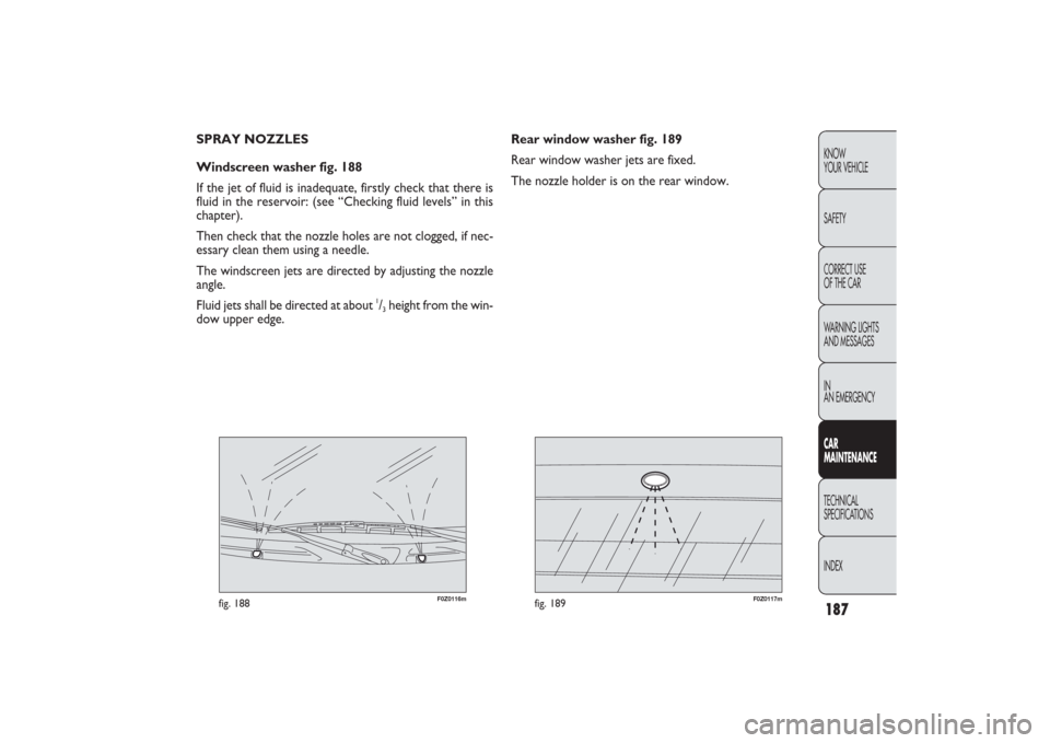 FIAT PANDA 2009 169 / 2.G Owners Manual 187KNOW
YOUR VEHICLE
SAFETY
CORRECT USE
OF THE CAR
WARNING LIGHTS
AND MESSAGES
IN
AN EMERGENCYCAR
MAINTENANCETECHNICAL
SPECIFICATIONS
INDEX
F0Z0116m
fig. 188
F0Z0117m
fig. 189
Rear window washer fig. FIAT PANDA 2009 169 / 2.G Owners Manual 187KNOW
YOUR VEHICLE
SAFETY
CORRECT USE
OF THE CAR
WARNING LIGHTS
AND MESSAGES
IN
AN EMERGENCYCAR
MAINTENANCETECHNICAL
SPECIFICATIONS
INDEX
F0Z0116m
fig. 188
F0Z0117m
fig. 189
Rear window washer fig.