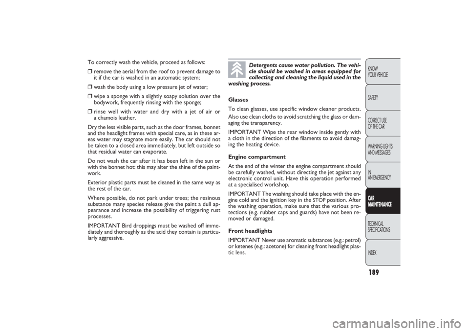 FIAT PANDA 2009 169 / 2.G Owners Manual 189KNOW
YOUR VEHICLE
SAFETY
CORRECT USE 
OF THE CAR
WARNING LIGHTS
AND MESSAGES
IN
AN EMERGENCYCAR
MAINTENANCETECHNICAL
SPECIFICATIONS
INDEX
Glasses
To clean glasses, use specific window cleaner produ