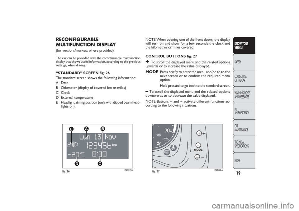 FIAT PANDA 2009 169 / 2.G Owners Manual 19KNOW YOUR 
VEHICLESAFETY
CORRECT USE 
OF THE CAR
WARNING LIGHTS
AND MESSAGES
IN
AN EMERGENCY
CAR
MAINTENANCE
TECHNICAL
SPECIFICATIONS
INDEX
F0Z0017m
fig. 26
F0Z0630m
fig. 27
NOTE When opening one of