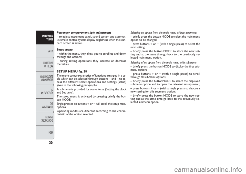 FIAT PANDA 2009 169 / 2.G Owners Manual 20
KNOW YOUR 
VEHICLE
SAFETY
CORRECT USE 
OF THE CAR
WARNING LIGHTS
AND MESSAGES
IN
AN EMERGENCY
CAR
MAINTENANCE
TECHNICAL
SPECIFICATIONS
INDEX
Selecting an option from the main menu without submenu:
