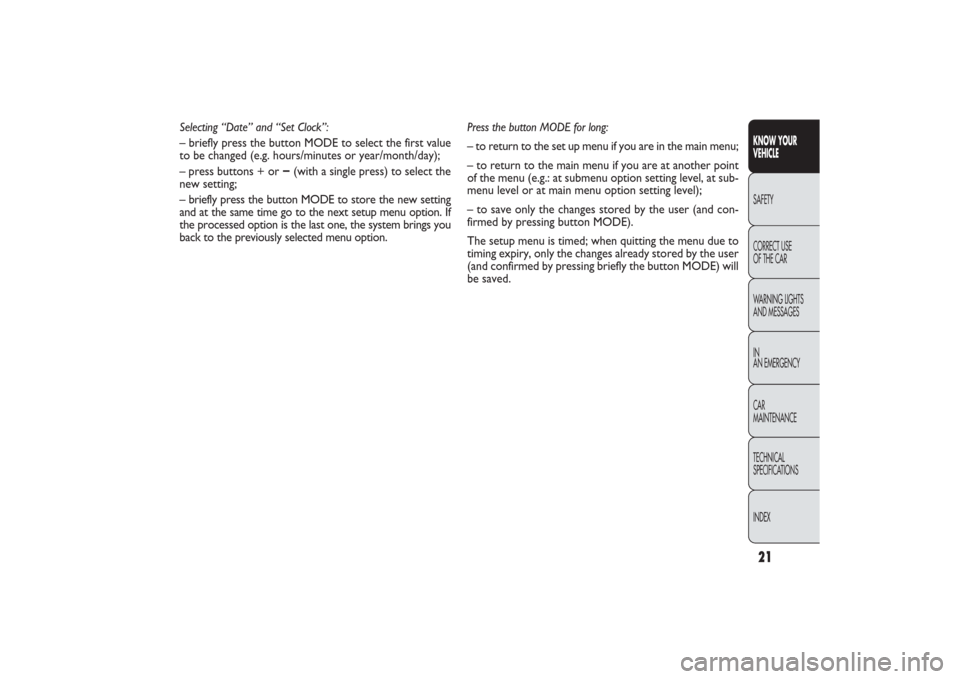 FIAT PANDA 2009 169 / 2.G Owners Manual 21KNOW YOUR 
VEHICLESAFETY
CORRECT USE 
OF THE CAR
WARNING LIGHTS
AND MESSAGES
IN
AN EMERGENCY
CAR
MAINTENANCE
TECHNICAL
SPECIFICATIONS
INDEX
Press the button MODE for long:
– to return to the set u