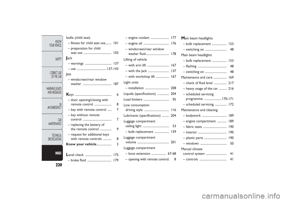 FIAT PANDA 2009 169 / 2.G User Guide 220KNOW
YOUR VEHICLE
SAFETY
CORRECT USE 
OF THE CAR
WARNING LIGHTS
AND MESSAGES
IN
AN EMERGENCY
CAR
MAINTENANCE
TECHNICAL
SPECIFICATIONSINDEX
Isofix (child seat)
– fitness for child seat use........