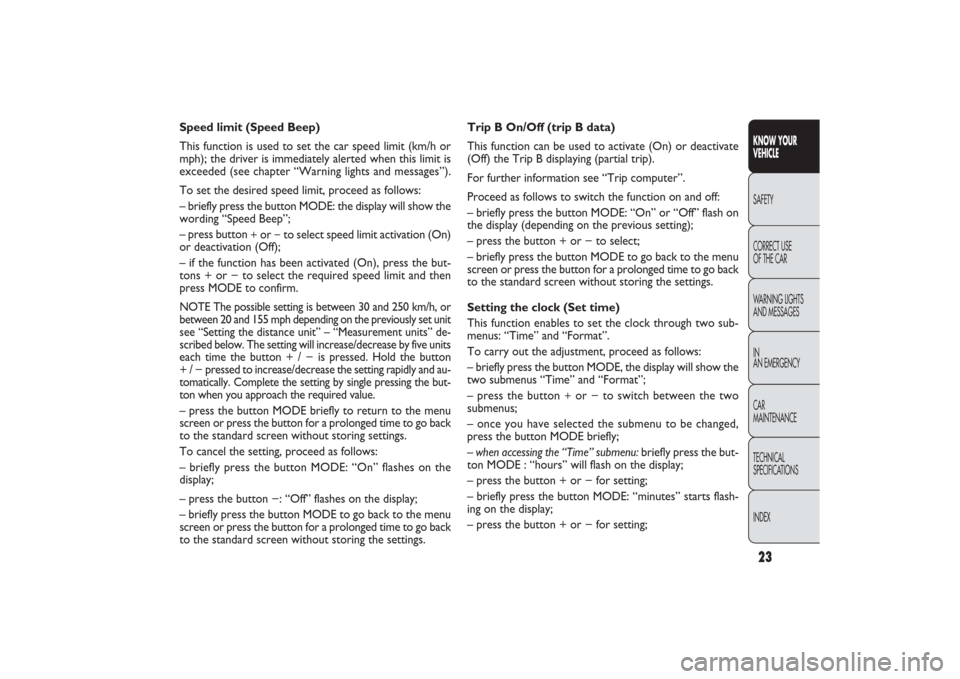 FIAT PANDA 2009 169 / 2.G Owners Manual 23KNOW YOUR 
VEHICLESAFETY
CORRECT USE 
OF THE CAR
WARNING LIGHTS
AND MESSAGES
IN
AN EMERGENCY
CAR
MAINTENANCE
TECHNICAL
SPECIFICATIONS
INDEX
Trip B On/Off (trip B data)
This function can be used to a