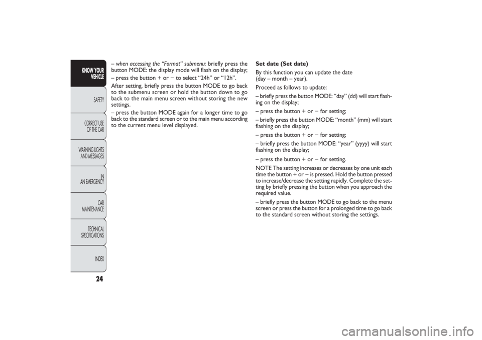 FIAT PANDA 2009 169 / 2.G Owners Manual 24
KNOW YOUR 
VEHICLE
SAFETY
CORRECT USE 
OF THE CAR
WARNING LIGHTS
AND MESSAGES
IN
AN EMERGENCY
CAR
MAINTENANCE
TECHNICAL
SPECIFICATIONS
INDEX
Set date (Set date)
By this function you can update the 