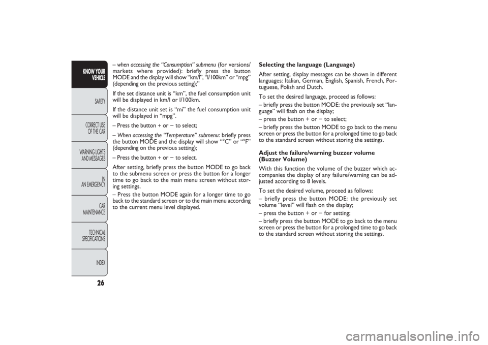 FIAT PANDA 2009 169 / 2.G Owners Manual 26
KNOW YOUR 
VEHICLE
SAFETY
CORRECT USE 
OF THE CAR
WARNING LIGHTS
AND MESSAGES
IN
AN EMERGENCY
CAR
MAINTENANCE
TECHNICAL
SPECIFICATIONS
INDEX
Selecting the language (Language)
After setting, display