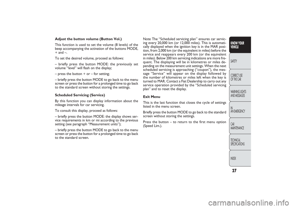 FIAT PANDA 2009 169 / 2.G Owners Manual 27KNOW YOUR 
VEHICLESAFETY
CORRECT USE 
OF THE CAR
WARNING LIGHTS
AND MESSAGES
IN
AN EMERGENCY
CAR
MAINTENANCE
TECHNICAL
SPECIFICATIONS
INDEX
Note The “Scheduled servicing plan” ensures car servic