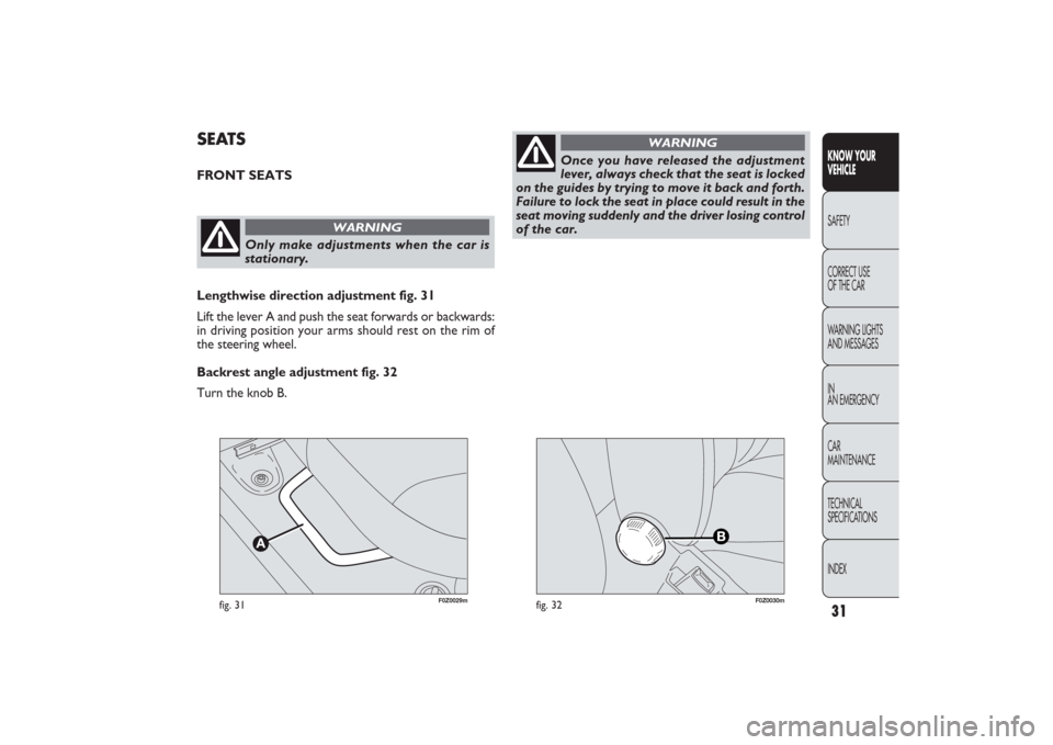FIAT PANDA 2009 169 / 2.G Owners Guide F0Z0029m
fig. 31
F0Z0030m
fig. 32
SEATSFRONT SEATS
Only make adjustments when the car is
stationary.
WARNING
Lengthwise direction adjustment fig. 31
Lift the lever A and push the seat forwards or back FIAT PANDA 2009 169 / 2.G Owners Guide F0Z0029m
fig. 31
F0Z0030m
fig. 32
SEATSFRONT SEATS
Only make adjustments when the car is
stationary.
WARNING
Lengthwise direction adjustment fig. 31
Lift the lever A and push the seat forwards or back
