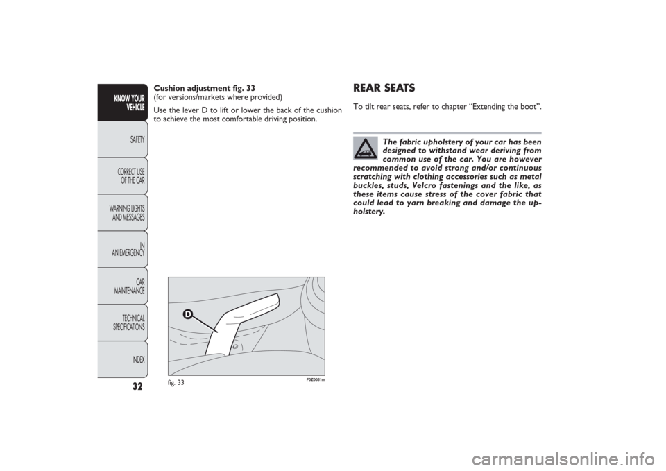 FIAT PANDA 2009 169 / 2.G Owners Manual F0Z0031m
fig. 33
REAR SEATSTo tilt rear seats, refer to chapter “Extending the boot”.
32
KNOW YOUR 
VEHICLE
SAFETY
CORRECT USE 
OF THE CAR
WARNING LIGHTS
AND MESSAGES
IN
AN EMERGENCY
CAR
MAINTENAN