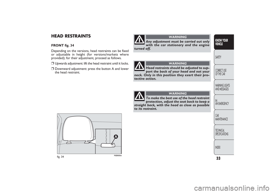 FIAT PANDA 2009 169 / 2.G Owners Guide 33KNOW YOUR
VEHICLESAFETY
CORRECT USE
OF THE CAR
WARNING LIGHTS
AND MESSAGES
IN
AN EMERGENCY
CAR
MAINTENANCE
TECHNICAL
SPECIFICATIONS
INDEX
F0Z0033m
fig. 34
HEAD RESTRAINTSFRONT fig. 34
Depending on FIAT PANDA 2009 169 / 2.G Owners Guide 33KNOW YOUR
VEHICLESAFETY
CORRECT USE
OF THE CAR
WARNING LIGHTS
AND MESSAGES
IN
AN EMERGENCY
CAR
MAINTENANCE
TECHNICAL
SPECIFICATIONS
INDEX
F0Z0033m
fig. 34
HEAD RESTRAINTSFRONT fig. 34
Depending on