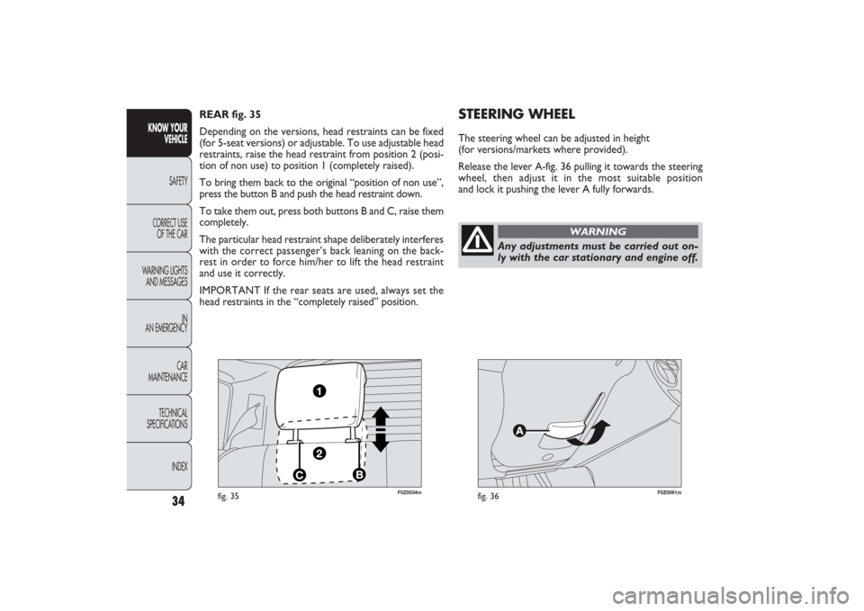 FIAT PANDA 2009 169 / 2.G Owners Guide F0Z0034m
fig. 35
F0Z0061m
fig. 36
STEERING WHEELThe steering wheel can be adjusted in height
(for versions/markets where provided).
Release the lever A-fig. 36 pulling it towards the steering
wheel, FIAT PANDA 2009 169 / 2.G Owners Guide F0Z0034m
fig. 35
F0Z0061m
fig. 36
STEERING WHEELThe steering wheel can be adjusted in height
(for versions/markets where provided).
Release the lever A-fig. 36 pulling it towards the steering
wheel,