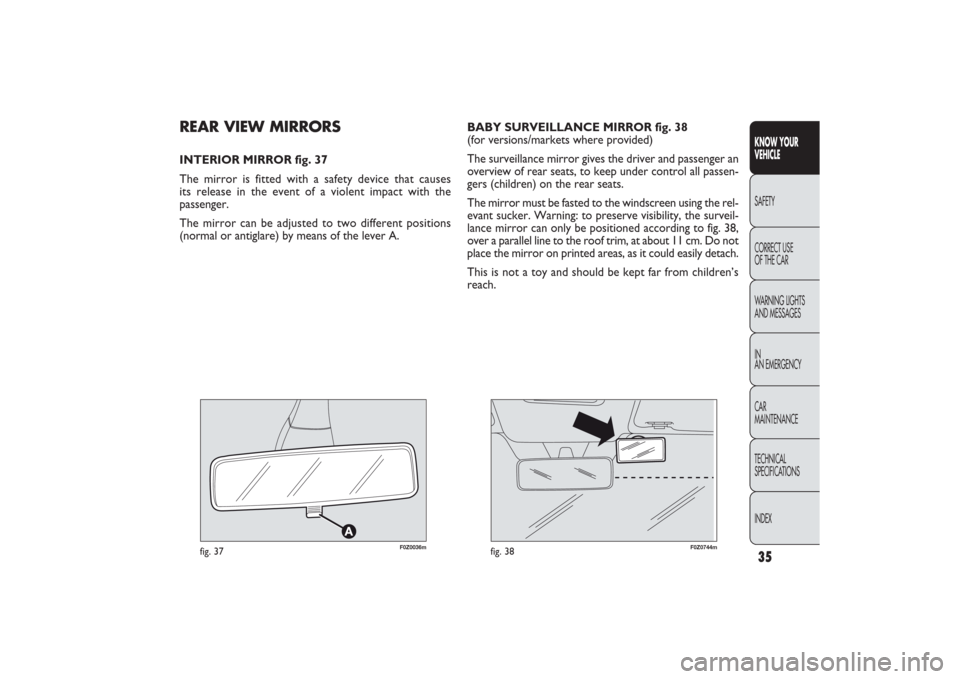 FIAT PANDA 2009 169 / 2.G Owners Manual 35KNOW YOUR 
VEHICLESAFETY
CORRECT USE 
OF THE CAR
WARNING LIGHTS
AND MESSAGES
IN
AN EMERGENCY
CAR
MAINTENANCE
TECHNICAL
SPECIFICATIONS
INDEX
F0Z0036m
fig. 37
F0Z0744m
fig. 38
REAR VIEW MIRRORSINTERIO