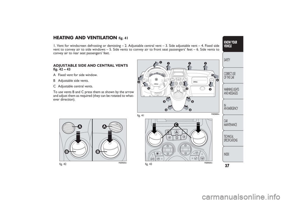 FIAT PANDA 2009 169 / 2.G Owners Guide 37
HEATING AND VENTILATION
fig. 41
1. Vent for windscreen defrosting or demisting – 2. Adjustable central vent – 3. Side adjustable vent – 4. Fixed side
vent to convey air to side windows – 5 FIAT PANDA 2009 169 / 2.G Owners Guide 37
HEATING AND VENTILATION
fig. 41
1. Vent for windscreen defrosting or demisting – 2. Adjustable central vent – 3. Side adjustable vent – 4. Fixed side
vent to convey air to side windows – 5