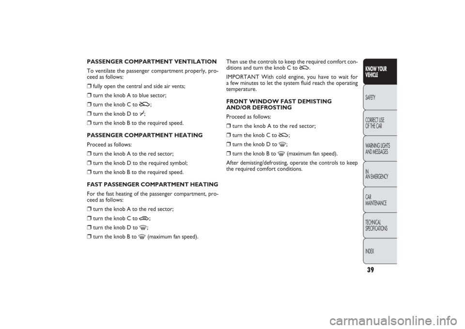 FIAT PANDA 2009 169 / 2.G User Guide 39KNOW YOUR 
VEHICLESAFETY
CORRECT USE 
OF THE CAR
WARNING LIGHTS
AND MESSAGES
IN
AN EMERGENCY
CAR
MAINTENANCE
TECHNICAL
SPECIFICATIONS
INDEX
Then use the controls to keep the required comfort con-
di