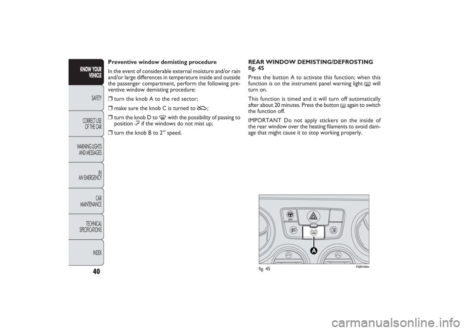 FIAT PANDA 2009 169 / 2.G Service Manual F0Z0143m
fig. 45
REAR WINDOW DEMISTING/DEFROSTING
fig. 45
Press the button A to activate this function; when this
function is on the instrument panel warning light
(
will
turn on.
This function is FIAT PANDA 2009 169 / 2.G Service Manual F0Z0143m
fig. 45
REAR WINDOW DEMISTING/DEFROSTING
fig. 45
Press the button A to activate this function; when this
function is on the instrument panel warning light
(
will
turn on.
This function is