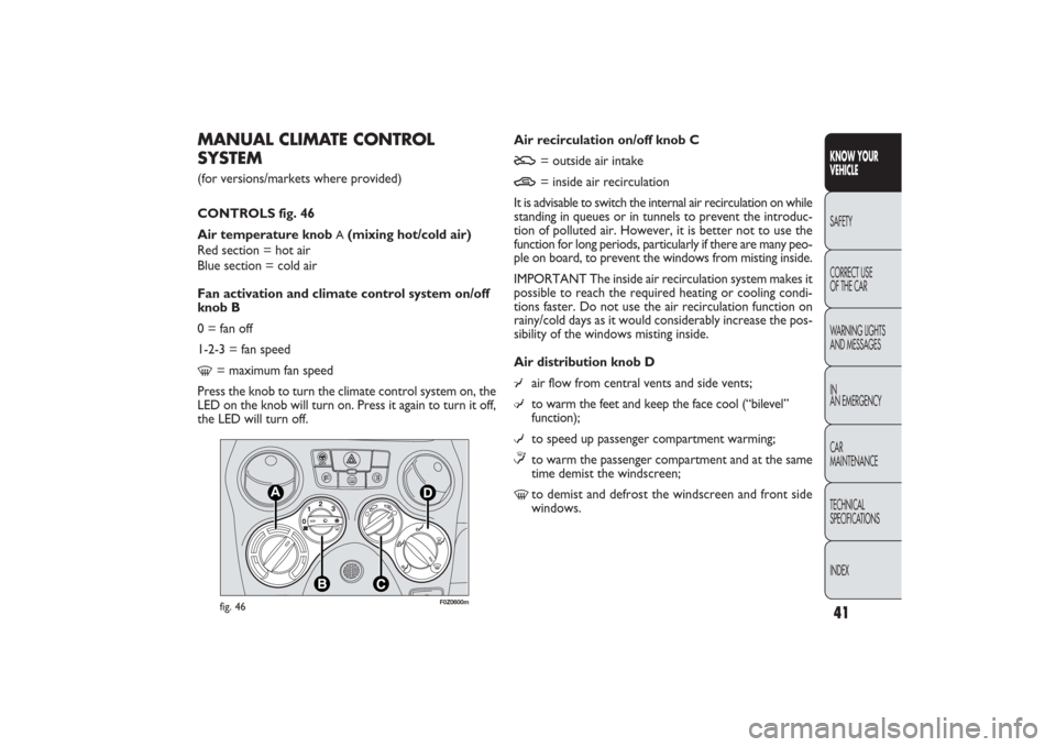 FIAT PANDA 2009 169 / 2.G Owners Manual 41KNOW YOUR 
VEHICLESAFETY
CORRECT USE 
OF THE CAR
WARNING LIGHTS
AND MESSAGES
IN
AN EMERGENCY
CAR
MAINTENANCE
TECHNICAL
SPECIFICATIONS
INDEX
Air recirculation on/off knob CU
= outside air intake
T
= 