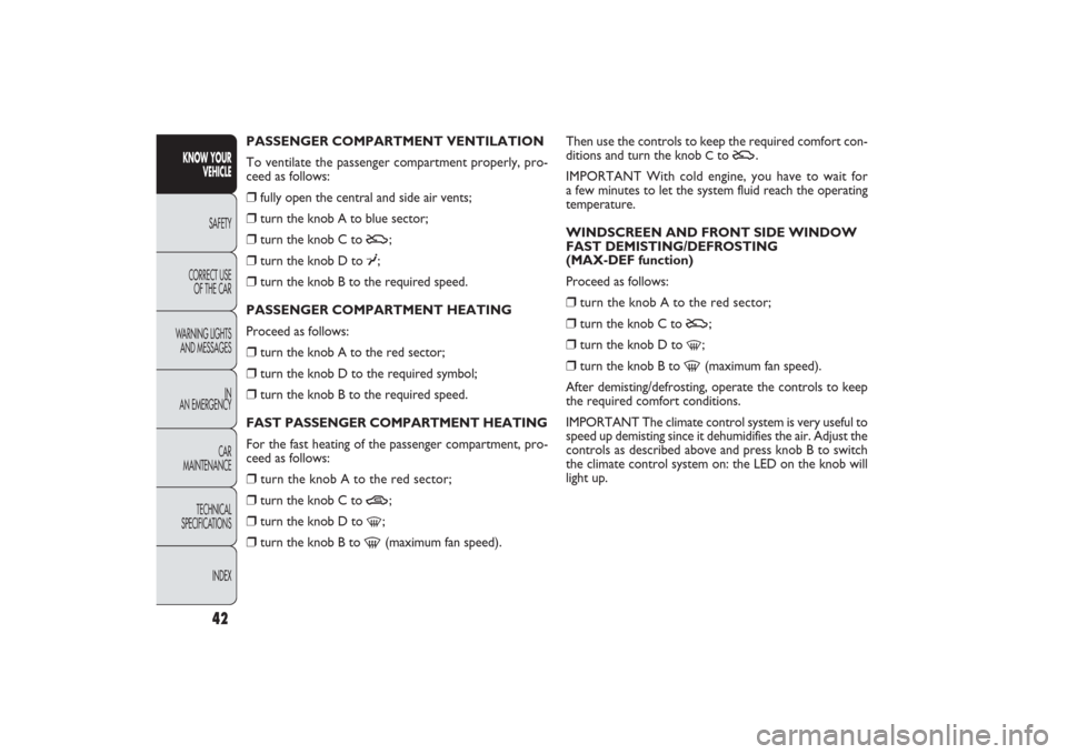 FIAT PANDA 2009 169 / 2.G User Guide Then use the controls to keep the required comfort con-
ditions and turn the knob 
Cto 
U
.
IMPORTANT With cold engine, you have to wait for 
a few minutes to let the system fluid reach the operating 