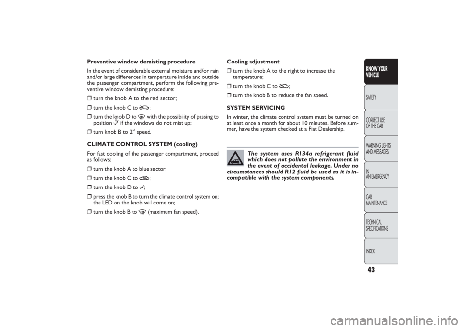 FIAT PANDA 2009 169 / 2.G Service Manual 43KNOW YOUR 
VEHICLESAFETY
CORRECT USE 
OF THE CAR
WARNING LIGHTS
AND MESSAGES
IN
AN EMERGENCY
CAR
MAINTENANCE
TECHNICAL
SPECIFICATIONS
INDEX
Preventive window demisting procedure
In the event of cons