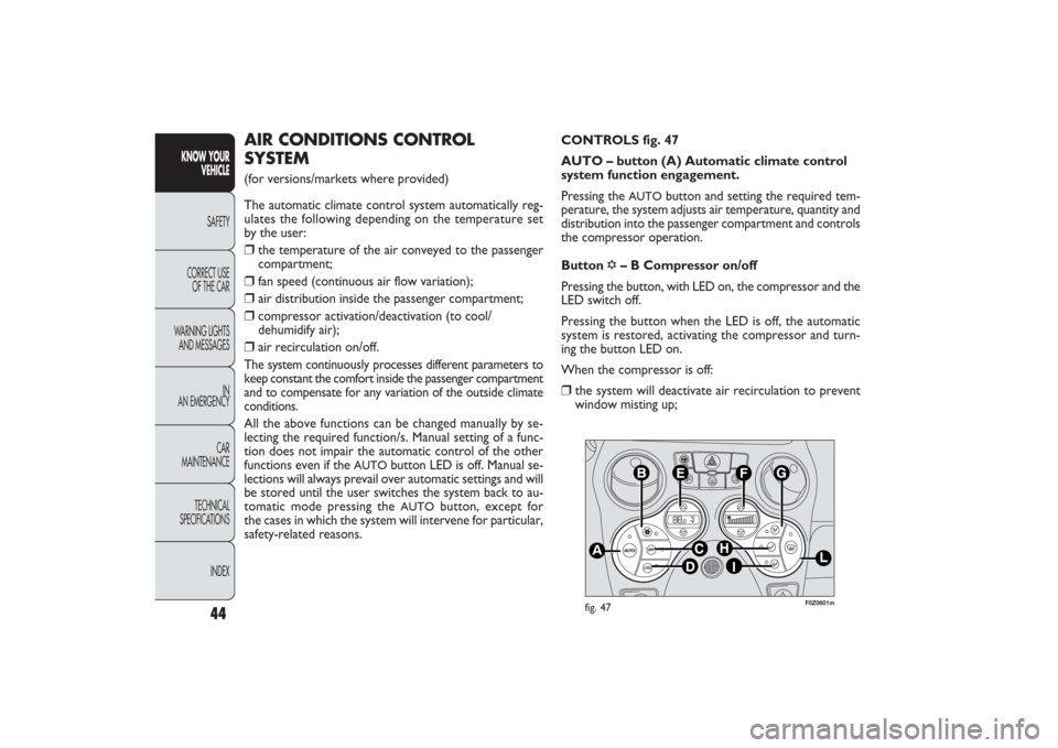 FIAT PANDA 2009 169 / 2.G Service Manual F0Z0601m
fig. 47
CONTROLS fig. 47
AUTO – button (A) Automatic climate control
system function engagement.
Pressing the
AUTO
button and setting the required tem-
perature, the system adjusts air tem FIAT PANDA 2009 169 / 2.G Service Manual F0Z0601m
fig. 47
CONTROLS fig. 47
AUTO – button (A) Automatic climate control
system function engagement.
Pressing the
AUTO
button and setting the required tem-
perature, the system adjusts air tem