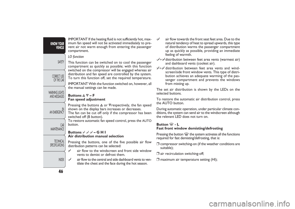 FIAT PANDA 2009 169 / 2.G Service Manual μ
air flow towards the front seat feet area. Due to the
natural tendency of heat to spread upwards, this type
of distribution warms the passenger compartment
up as quickly as possible, providing an i