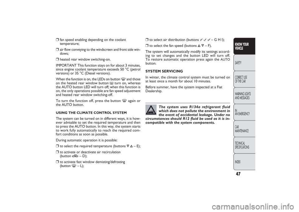 FIAT PANDA 2009 169 / 2.G User Guide 47KNOW YOUR 
VEHICLESAFETY
CORRECT USE 
OF THE CAR
WARNING LIGHTS
AND MESSAGES
IN
AN EMERGENCY
CAR
MAINTENANCE
TECHNICAL
SPECIFICATIONS
INDEX
❒
fan speed enabling depending on the coolant 
temperatu