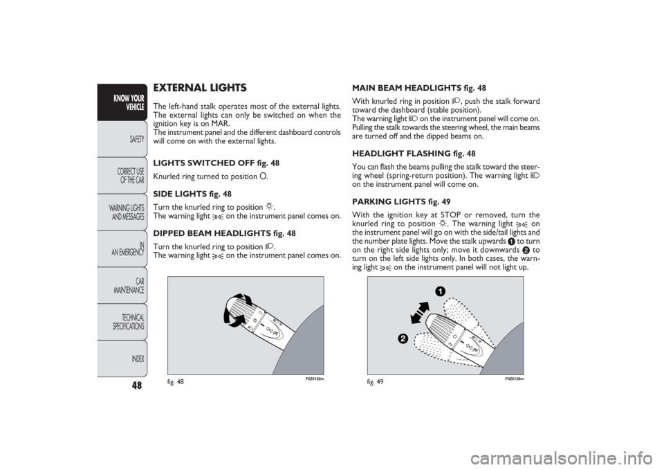 FIAT PANDA 2009 169 / 2.G Owners Manual F0Z0122m
fig. 48
F0Z0126m
fig. 49
MAIN BEAM HEADLIGHTS fig. 48
With knurled ring in position 
2
, push the stalk forward
toward the dashboard (stable position).
The warning light 
1
on the instrument 