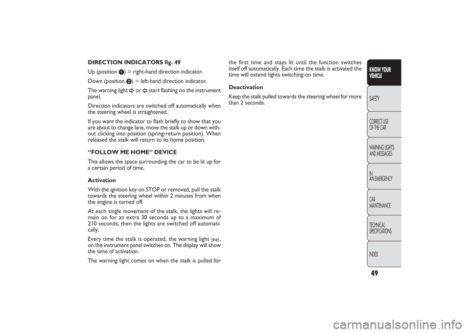 FIAT PANDA 2009 169 / 2.G Owners Manual 49KNOW YOUR 
VEHICLESAFETY
CORRECT USE 
OF THE CAR
WARNING LIGHTS
AND MESSAGES
IN
AN EMERGENCY
CAR
MAINTENANCE
TECHNICAL
SPECIFICATIONS
INDEX
the first time and stays lit until the function switches 
