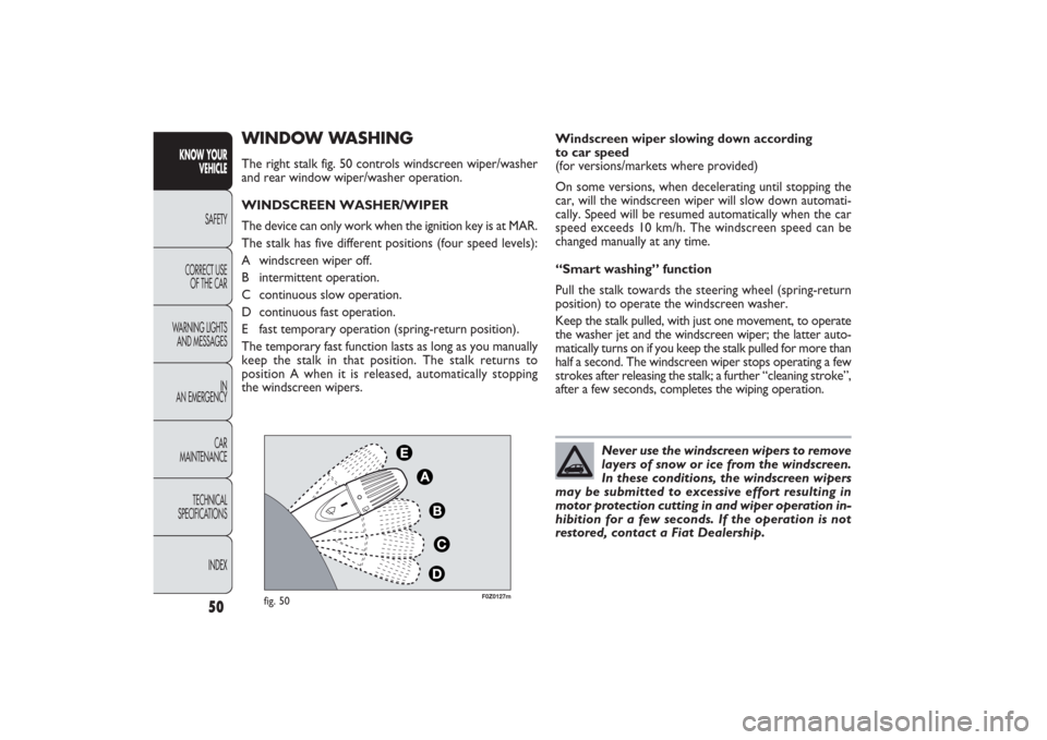 FIAT PANDA 2009 169 / 2.G Service Manual ,
F0Z0127m
fig. 50
WINDOW WASHINGThe right stalk fig. 50 controls windscreen wiper/washer
and rear window wiper/washer operation.
WINDSCREEN WASHER/WIPER
The device can only work when the ignition key