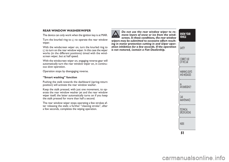 FIAT PANDA 2009 169 / 2.G Owners Manual 51KNOW YOUR 
VEHICLESAFETY
CORRECT USE 
OF THE CAR
WARNING LIGHTS
AND MESSAGES
IN
AN EMERGENCY
CAR
MAINTENANCE
TECHNICAL
SPECIFICATIONS
INDEX
REAR WINDOW WASHER/WIPER
The device can only work when the