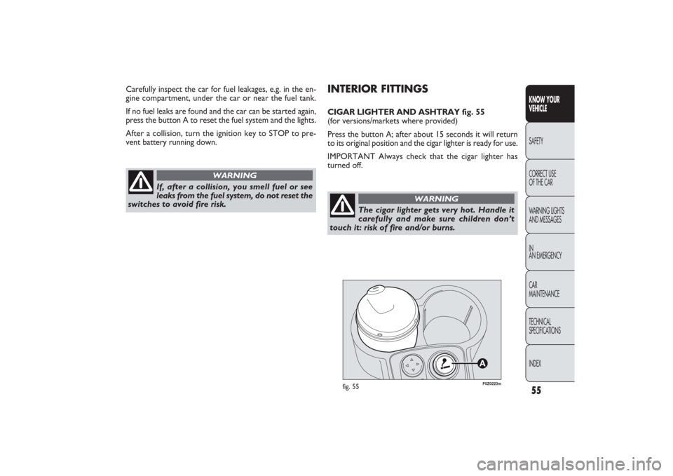 FIAT PANDA 2009 169 / 2.G Workshop Manual 55KNOW YOUR
VEHICLESAFETY
CORRECT USE
OF THE CAR
WARNING LIGHTS
AND MESSAGES
IN
AN EMERGENCY
CAR
MAINTENANCE
TECHNICAL
SPECIFICATIONS
INDEX
F0Z0223m
fig. 55
Carefully inspect the car for fuel leakag FIAT PANDA 2009 169 / 2.G Workshop Manual 55KNOW YOUR
VEHICLESAFETY
CORRECT USE
OF THE CAR
WARNING LIGHTS
AND MESSAGES
IN
AN EMERGENCY
CAR
MAINTENANCE
TECHNICAL
SPECIFICATIONS
INDEX
F0Z0223m
fig. 55
Carefully inspect the car for fuel leakag