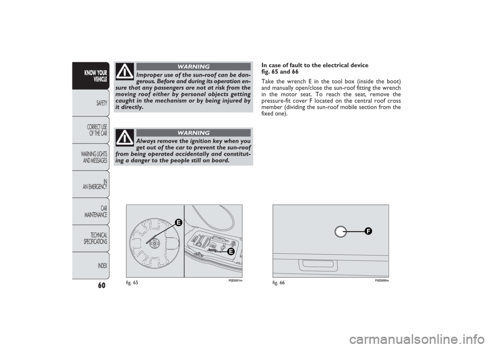 FIAT PANDA 2009 169 / 2.G Repair Manual 60
KNOW YOUR 
VEHICLE
SAFETY
CORRECT USE 
OF THE CAR
WARNING LIGHTS
AND MESSAGES
IN
AN EMERGENCY
CAR
MAINTENANCE
TECHNICAL
SPECIFICATIONS
INDEX
F0Z0200m
fig. 66
F0Z0201m
fig. 65
In case of fault to th