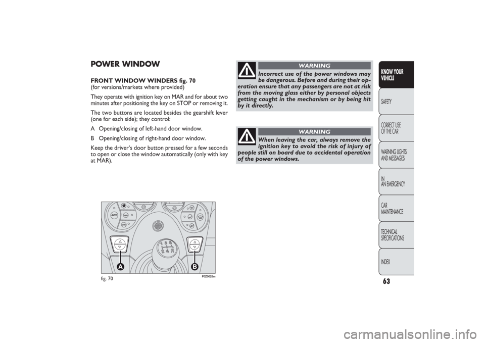 FIAT PANDA 2009 169 / 2.G Repair Manual F0Z0025m
fig. 70
POWER WINDOW FRONT WINDOW WINDERS fig. 70 
(for versions/markets where provided)
They operate with ignition key on MAR and for about two
minutes after positioning the key on STOP or r