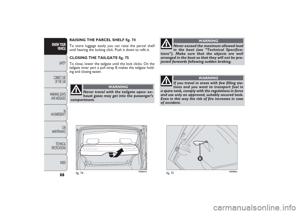 FIAT PANDA 2009 169 / 2.G Owners Manual Never exceed the maximum allowed load
in the boot (see “Technical Specifica-
tions”). Make sure that the objects are well
arranged in the boot so that they will not be pro-
jected forwards followi