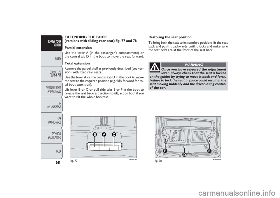 FIAT PANDA 2009 169 / 2.G Repair Manual Once you have released the adjustment
lever, always check that the seat is locked
on the guides by trying to move it back and forth.
Failure to lock the seat in place could result in the
seat moving s