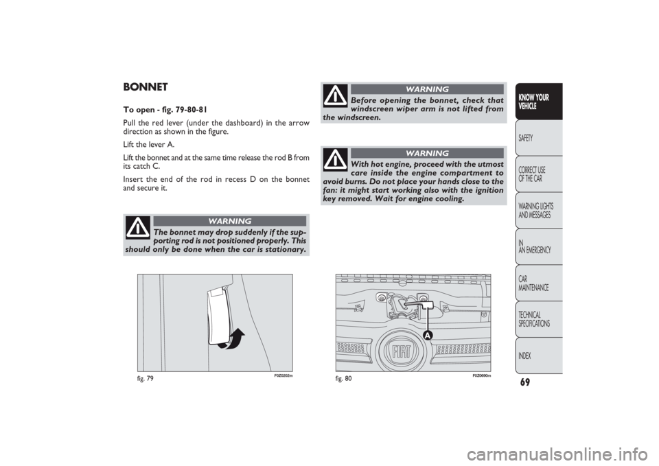 FIAT PANDA 2009 169 / 2.G Owners Manual The bonnet may drop suddenly if the sup-
porting rod is not positioned properly. This
should only be done when the car is stationary. 
WARNING
Before opening the bonnet, check that
windscreen wiper ar