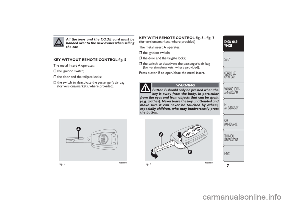 FIAT PANDA 2009 169 / 2.G Owners Manual 7KNOW YOUR
VEHICLESAFETY
CORRECT USE
OF THE CAR
WARNING LIGHTS
AND MESSAGES
IN
AN EMERGENCY
CAR
MAINTENANCE
TECHNICAL
SPECIFICATIONS
INDEX
F0Z0680m
fig. 5
F0Z0681m
fig. 6
KEY WITH REMOTE CONTROL fig FIAT PANDA 2009 169 / 2.G Owners Manual 7KNOW YOUR
VEHICLESAFETY
CORRECT USE
OF THE CAR
WARNING LIGHTS
AND MESSAGES
IN
AN EMERGENCY
CAR
MAINTENANCE
TECHNICAL
SPECIFICATIONS
INDEX
F0Z0680m
fig. 5
F0Z0681m
fig. 6
KEY WITH REMOTE CONTROL fig