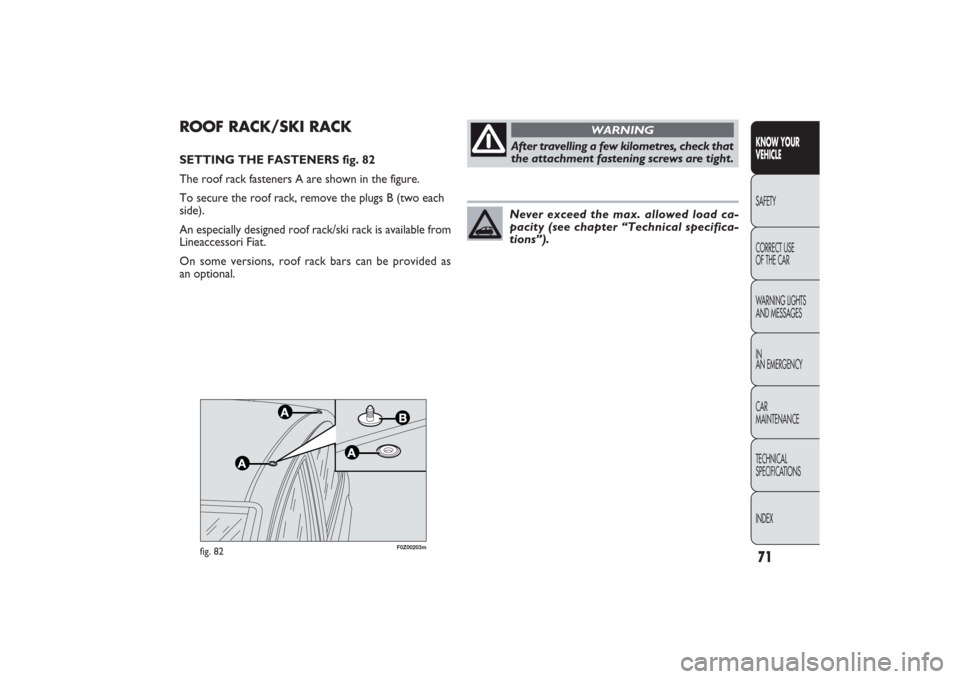 FIAT PANDA 2009 169 / 2.G Owners Manual 71
F0Z00203m
fig. 82
ROOF RACK/SKI RACKSETTING THE FASTENERS fig. 82
The roof rack fasteners A are shown in the figure. 
To secure the roof rack, remove the plugs B (two each
side).
An especially desi