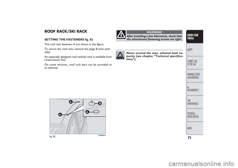 FIAT PANDA 2009 169 / 2.G User Guide 71
F0Z00203m
fig. 82
ROOF RACK/SKI RACKSETTING THE FASTENERS fig. 82
The roof rack fasteners A are shown in the figure. 
To secure the roof rack, remove the plugs B (two each
side).
An especially desi