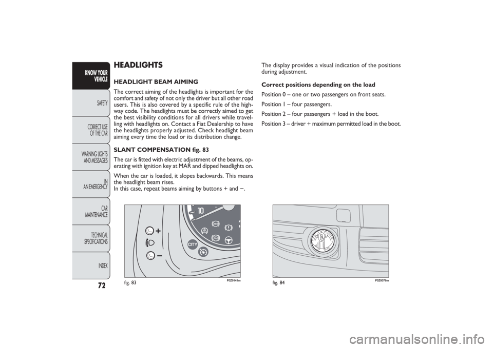 FIAT PANDA 2009 169 / 2.G Owners Manual HEADLIGHTSHEADLIGHT BEAM AIMING 
The correct aiming of the headlights is important for the
comfort and safety of not only the driver but all other road
users. This is also covered by a specific rule o