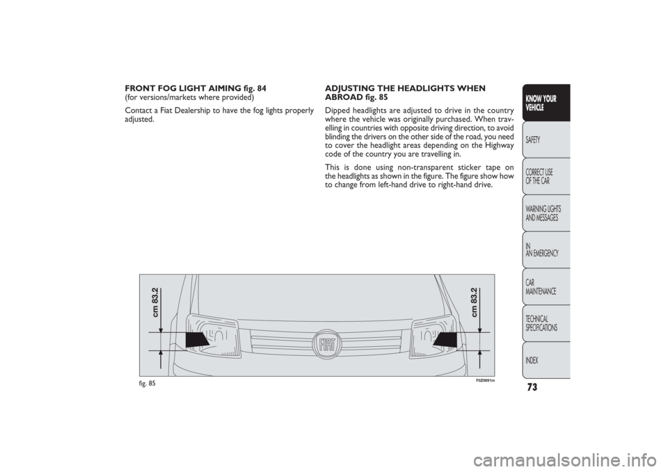FIAT PANDA 2009 169 / 2.G Manual PDF FRONT FOG LIGHT AIMING fig. 84 
(for versions/markets where provided)
Contact a Fiat Dealership to have the fog lights properly
adjusted.ADJUSTING THE HEADLIGHTS WHEN
ABROAD fig. 85
Dipped headlights 