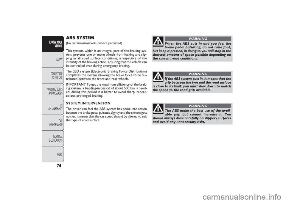 FIAT PANDA 2009 169 / 2.G User Guide When the ABS cuts in and you feel the
brake pedal pulsating, do not raise foot,
but keep it pressed; in doing so you will stop in the
shortest amount of space possible depending on
the current road co