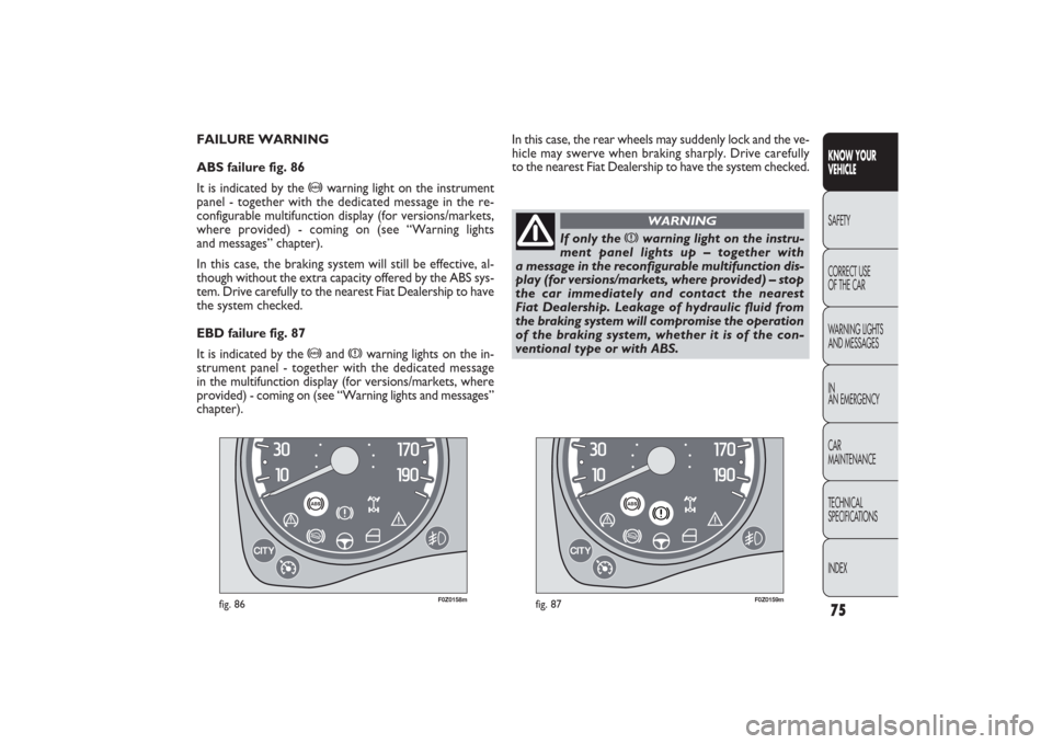 FIAT PANDA 2009 169 / 2.G Owners Manual If only the 
x
warning light on the instru-
ment panel lights up – together with 
a message in the reconfigurable multifunction dis-
play (for versions/markets, where provided) – stop
the car imme