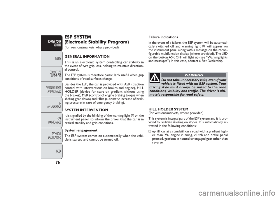 FIAT PANDA 2009 169 / 2.G Manual PDF Do not take unnecessary risks, even if your
vehicle is fitted with an ESP system. Your
driving style must always be suited to the road
conditions, visibility and traffic. The driver is ulti-
mately re