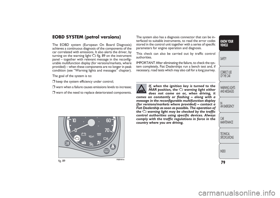 FIAT PANDA 2009 169 / 2.G Owners Manual The system also has a diagnosis connector that can be in-
terfaced to suitable instruments, to read the error codes
stored in the control unit together with a series of specific
parameters for engine 