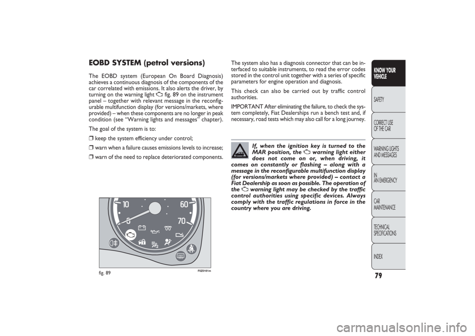FIAT PANDA 2009 169 / 2.G Manual PDF The system also has a diagnosis connector that can be in-
terfaced to suitable instruments, to read the error codes
stored in the control unit together with a series of specific
parameters for engine 