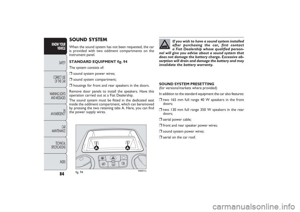 FIAT PANDA 2009 169 / 2.G Manual Online F0Z0071m
fig. 94
SOUND SYSTEMWhen the sound system has not been requested, the car
is provided with two oddment compartments on the 
instrument panel.
STANDARD EQUIPMENT fig. 94
The system consists of