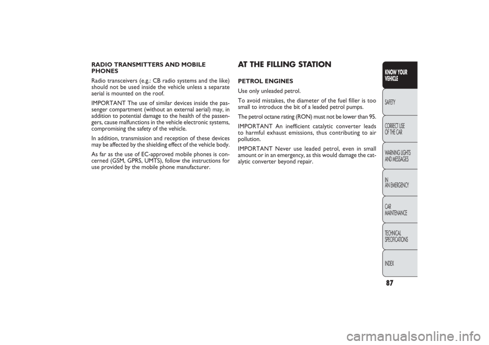 FIAT PANDA 2009 169 / 2.G Owners Manual RADIO TRANSMITTERS AND MOBILE
PHONES 
Radio transceivers (e.g.: CB radio systems and the like)
should not be used inside the vehicle unless a separate 
aerial is mounted on the roof.
IMPORTANT The use